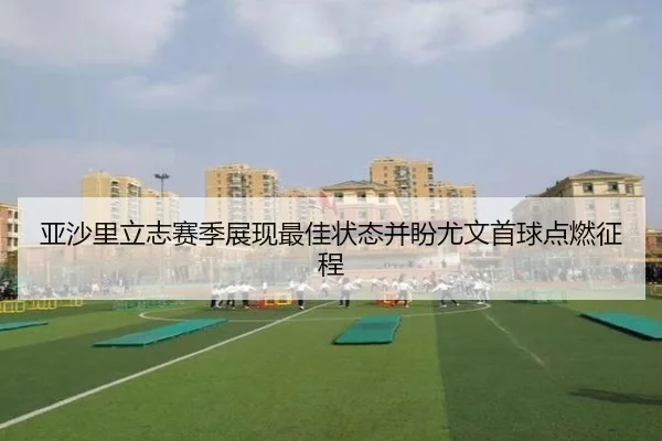 亚沙里立志赛季展现最佳状态并盼尤文首球点燃征程